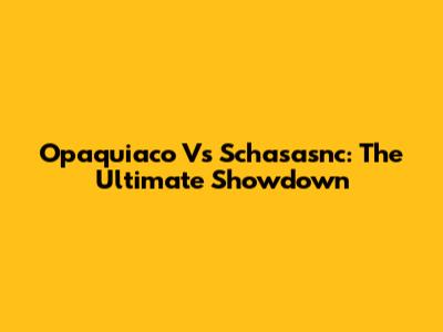 Opaquiaco Vs Schasasnc: The Ultimate Showdown