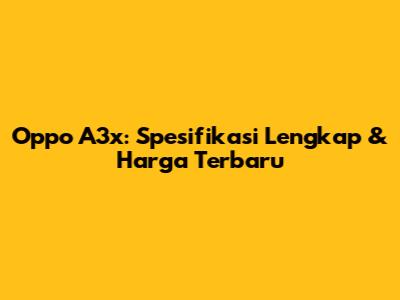 Oppo A3x: Spesifikasi Lengkap & Harga Terbaru