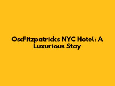 OscFitzpatrick's NYC Hotel: A Luxurious Stay