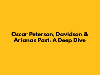 Oscar Peterson, Davidson & Ariana's Past: A Deep Dive