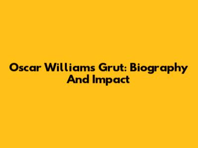 Oscar Williams Grut: Biography And Impact