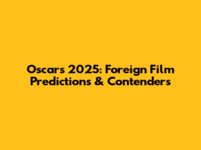 Oscars 2025: Foreign Film Predictions & Contenders