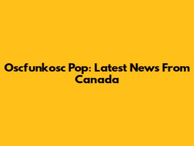 Oscfunkosc Pop: Latest News From Canada