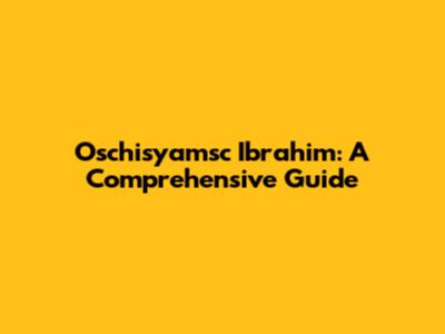 Oschisyamsc Ibrahim: A Comprehensive Guide