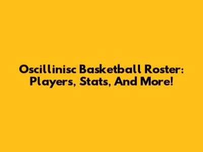 Oscillinisc Basketball Roster: Players, Stats, And More!