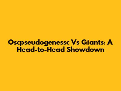 Oscpseudogenessc Vs Giants: A Head-to-Head Showdown