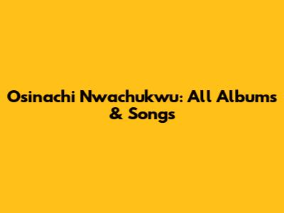 Osinachi Nwachukwu: All Albums & Songs
