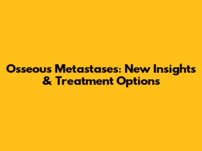 Osseous Metastases: New Insights & Treatment Options