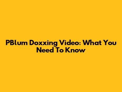 PBlum Doxxing Video: What You Need To Know