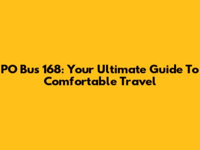 PO Bus 168: Your Ultimate Guide To Comfortable Travel
