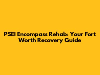 PSEI Encompass Rehab: Your Fort Worth Recovery Guide