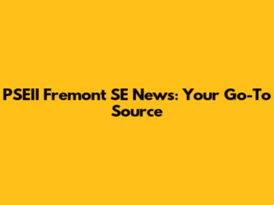 PSEII Fremont SE News: Your Go-To Source