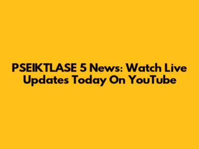 PSEIKTLASE 5 News: Watch Live Updates Today On YouTube