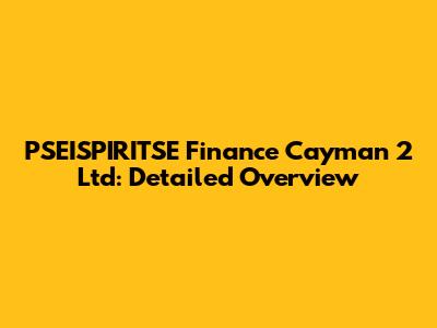 PSEISPIRITSE Finance Cayman 2 Ltd: Detailed Overview