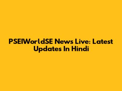PSEIWorldSE News Live: Latest Updates In Hindi