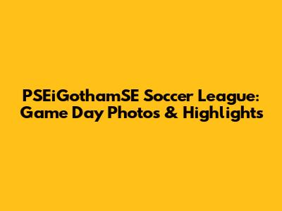 PSEiGothamSE Soccer League: Game Day Photos & Highlights