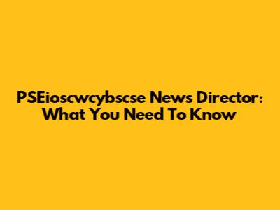 PSEioscwcybscse News Director: What You Need To Know