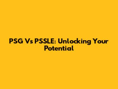 PSG Vs PSSLE: Unlocking Your Potential