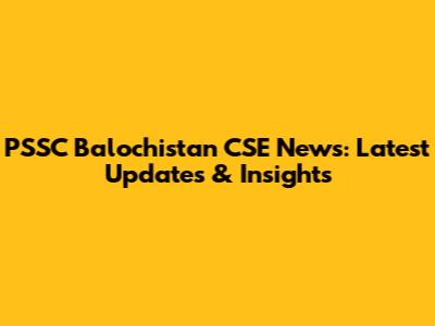 PSSC Balochistan CSE News: Latest Updates & Insights