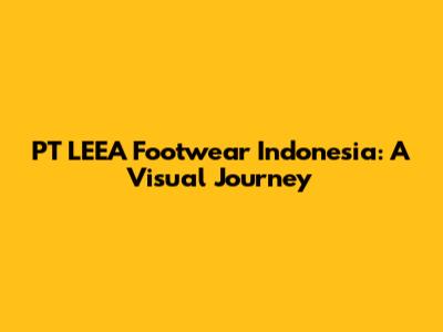 PT LEEA Footwear Indonesia: A Visual Journey