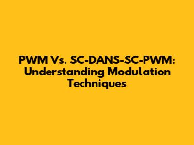 PWM Vs. SC-DANS-SC-PWM: Understanding Modulation Techniques