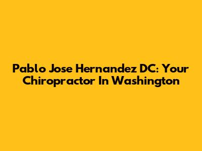 Pablo Jose Hernandez DC: Your Chiropractor In Washington