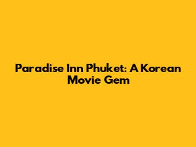 Paradise Inn Phuket: A Korean Movie Gem