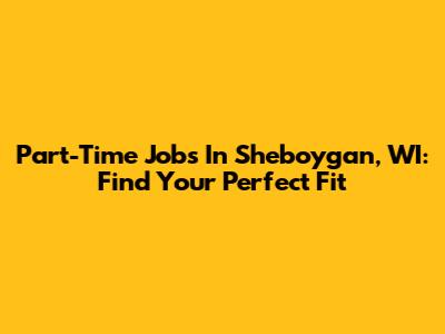 Part-Time Jobs In Sheboygan, WI: Find Your Perfect Fit