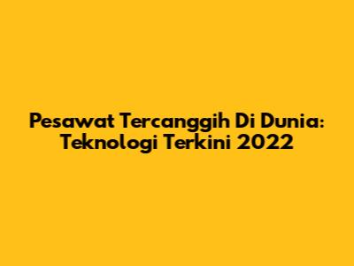 Pesawat Tercanggih Di Dunia: Teknologi Terkini 2022