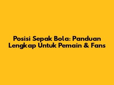 Posisi Sepak Bola: Panduan Lengkap Untuk Pemain & Fans