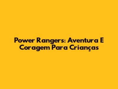 Power Rangers: Aventura E Coragem Para Crianças