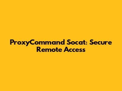 ProxyCommand Socat: Secure Remote Access