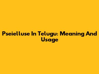 Pseielluse In Telugu: Meaning And Usage