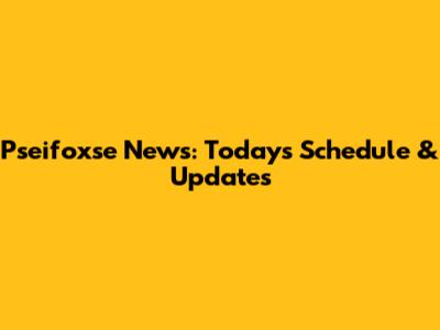 Pseifoxse News: Today's Schedule & Updates
