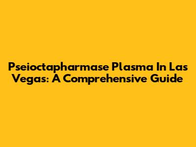 Pseioctapharmase Plasma In Las Vegas: A Comprehensive Guide