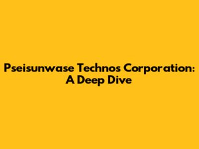 Pseisunwase Technos Corporation: A Deep Dive