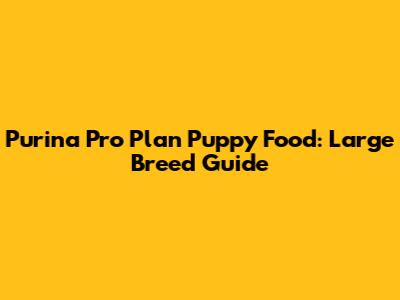 Purina Pro Plan Puppy Food: Large Breed Guide