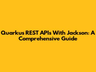 Quarkus REST APIs With Jackson: A Comprehensive Guide