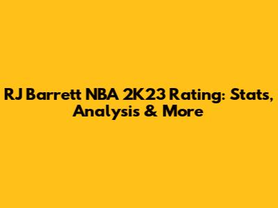 RJ Barrett NBA 2K23 Rating: Stats, Analysis & More