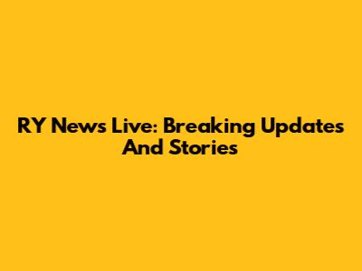 RY News Live: Breaking Updates And Stories