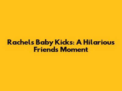 Rachel's Baby Kicks: A Hilarious 'Friends' Moment