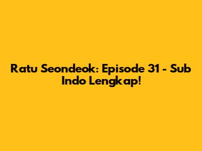 Ratu Seondeok: Episode 31 - Sub Indo Lengkap!