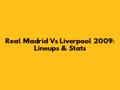Real Madrid Vs Liverpool 2009: Lineups & Stats