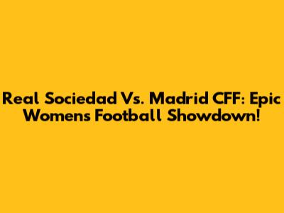 Real Sociedad Vs. Madrid CFF: Epic Women's Football Showdown!