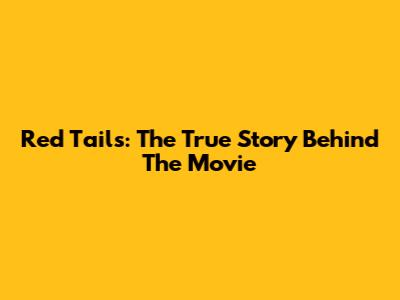 Red Tails: The True Story Behind The Movie