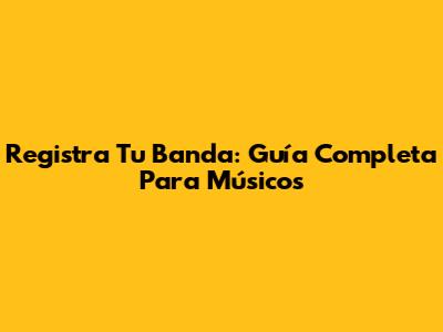 Registra Tu Banda: Guía Completa Para Músicos