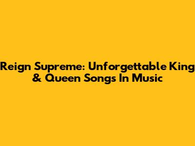 Reign Supreme: Unforgettable King & Queen Songs In Music