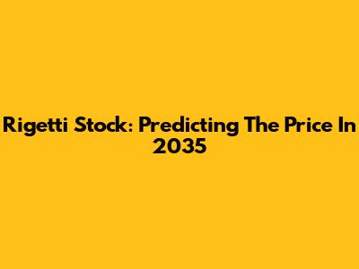 Rigetti Stock: Predicting The Price In 2035