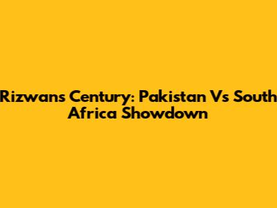 Rizwan's Century: Pakistan Vs South Africa Showdown