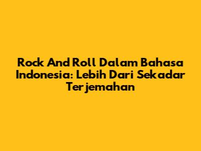Rock And Roll Dalam Bahasa Indonesia: Lebih Dari Sekadar Terjemahan